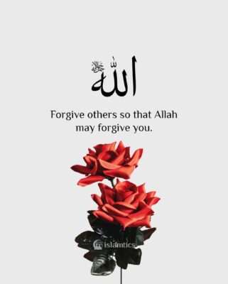 Forgive others so that Allah may forgive you.