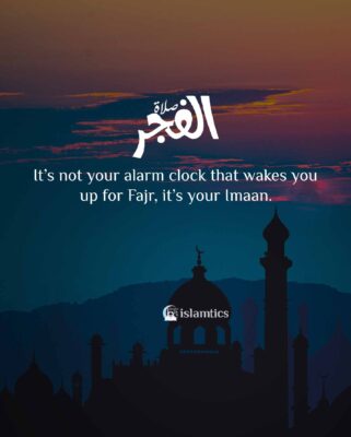It’s not your alarm clock that wakes you up for Fajr, it’s your Imaan.
