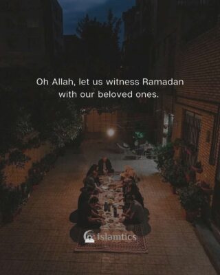 Oh Allah, let us witness Ramadan with our beloved ones. Ameen