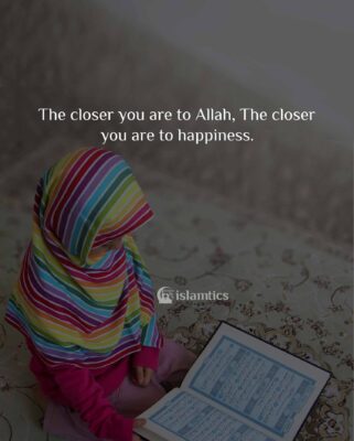 The closer you are to Allah, The closer you are to happiness.