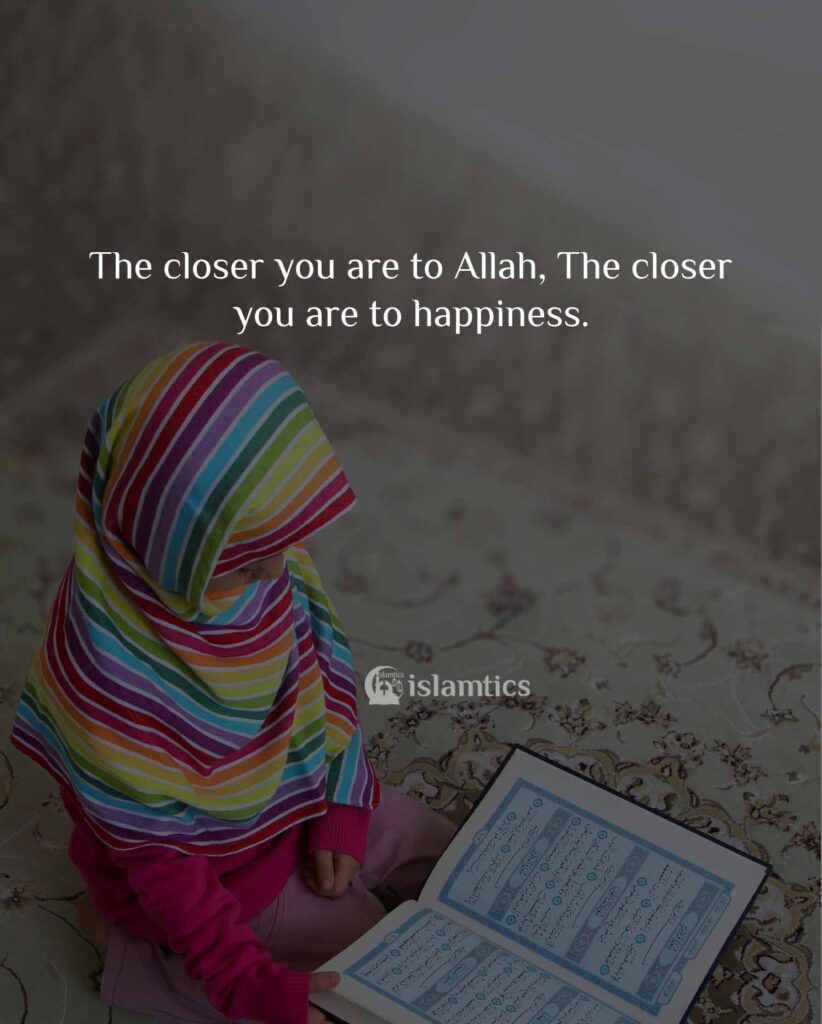 The closer you are to Allah, The closer you are to happiness.