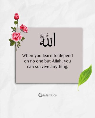 When you learn to depend on no one but Allah, you can survive anything.