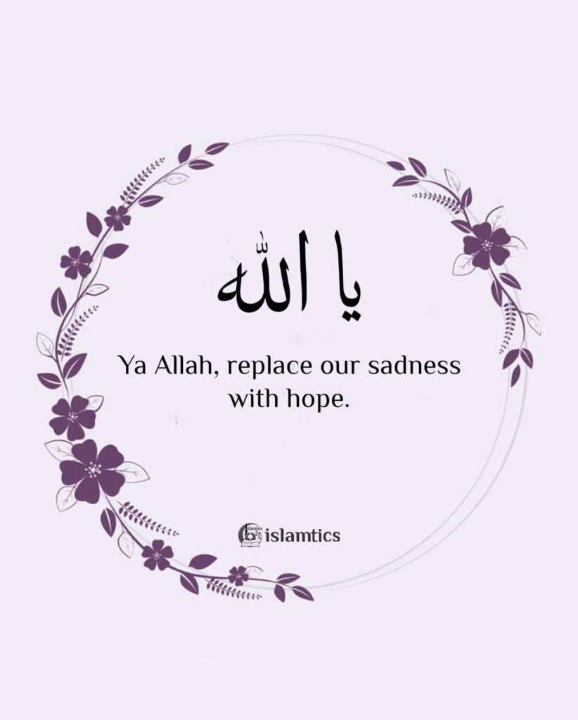 Ya Allah, replace our sadness with hope.