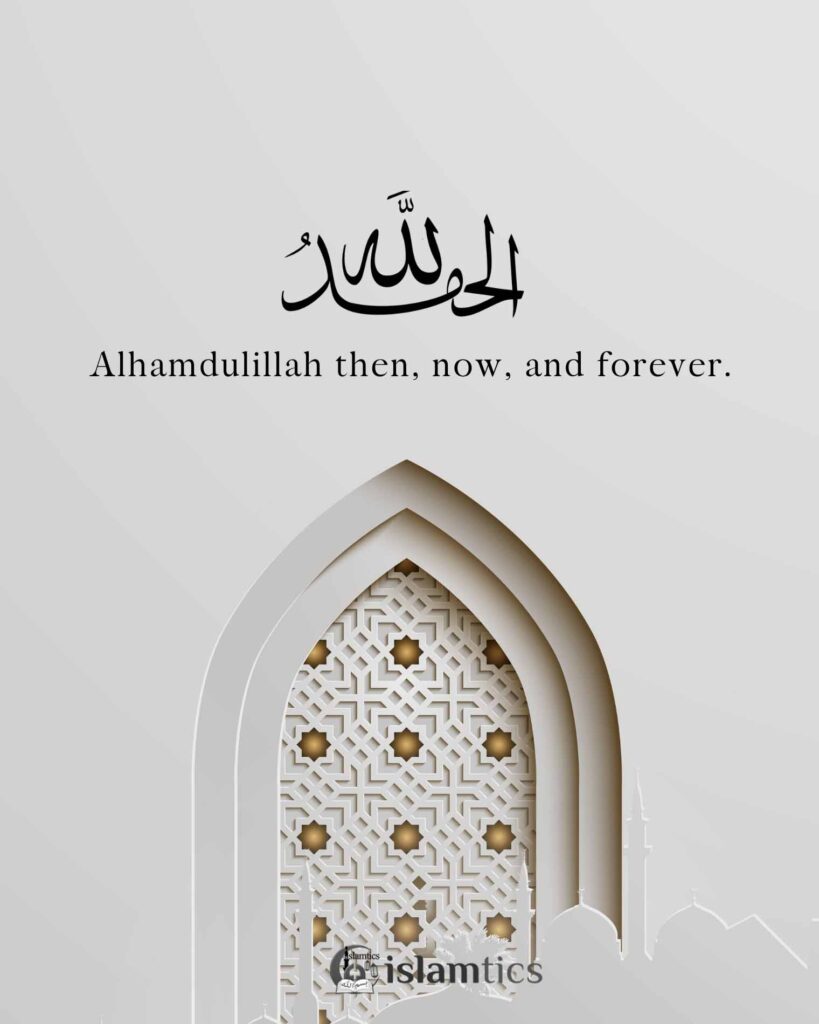 Alhamdulillah then, now, and forever.