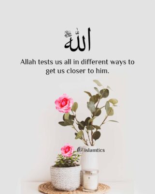 Allah tests us all in different ways to get us closer to him.