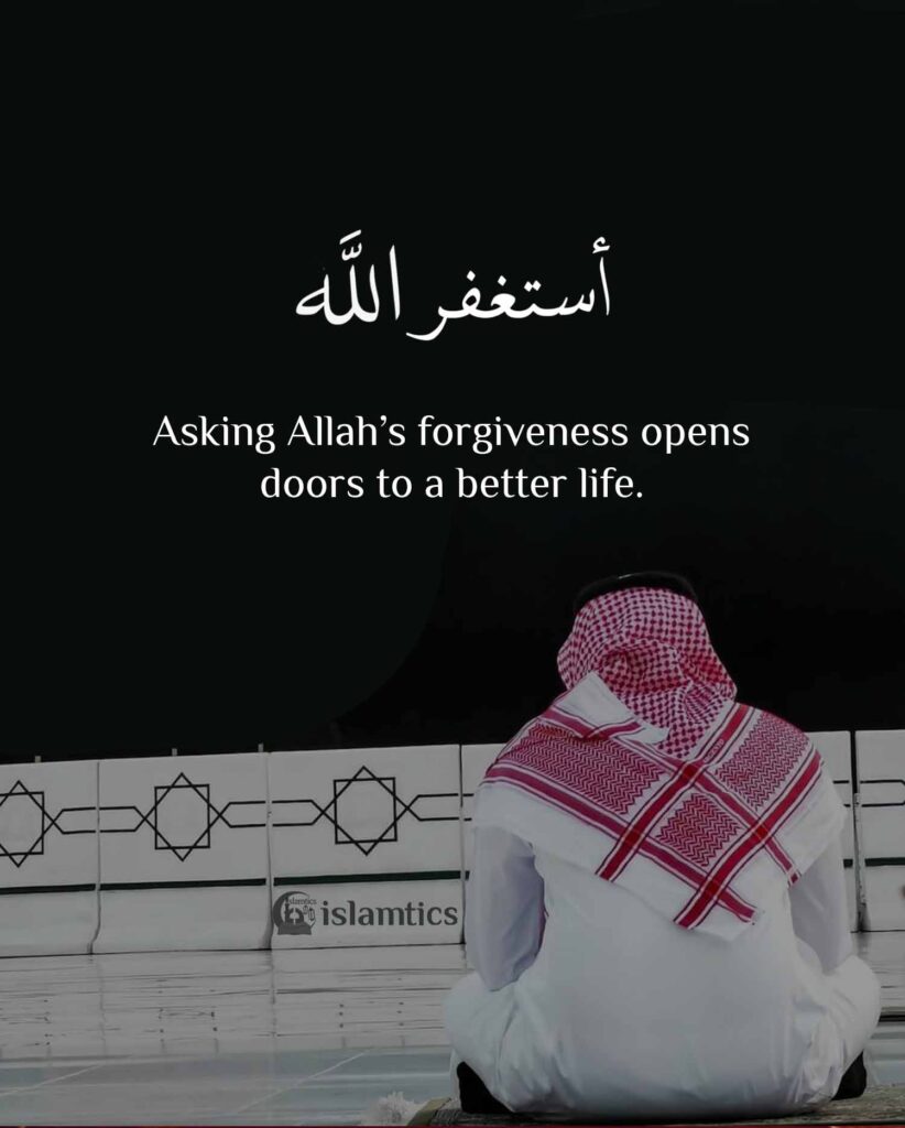 Asking Allah’s forgiveness opens doors to a better life.