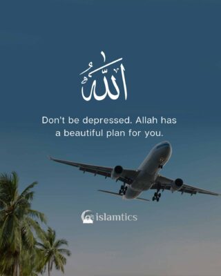 Don’t be depressed. Allah has a beautiful plan for you.
