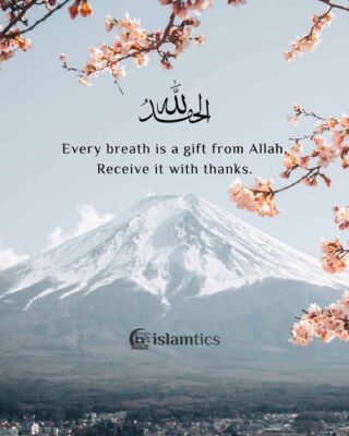 Every breath is a gift from Allah, receive it with thanks.