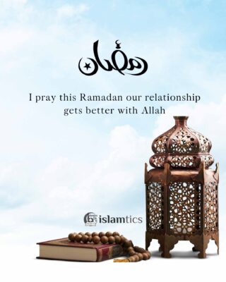 I pray this Ramadan our relationship gets better with Allah