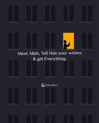 Meet Allah, Tell Him your wishes & get Everything.