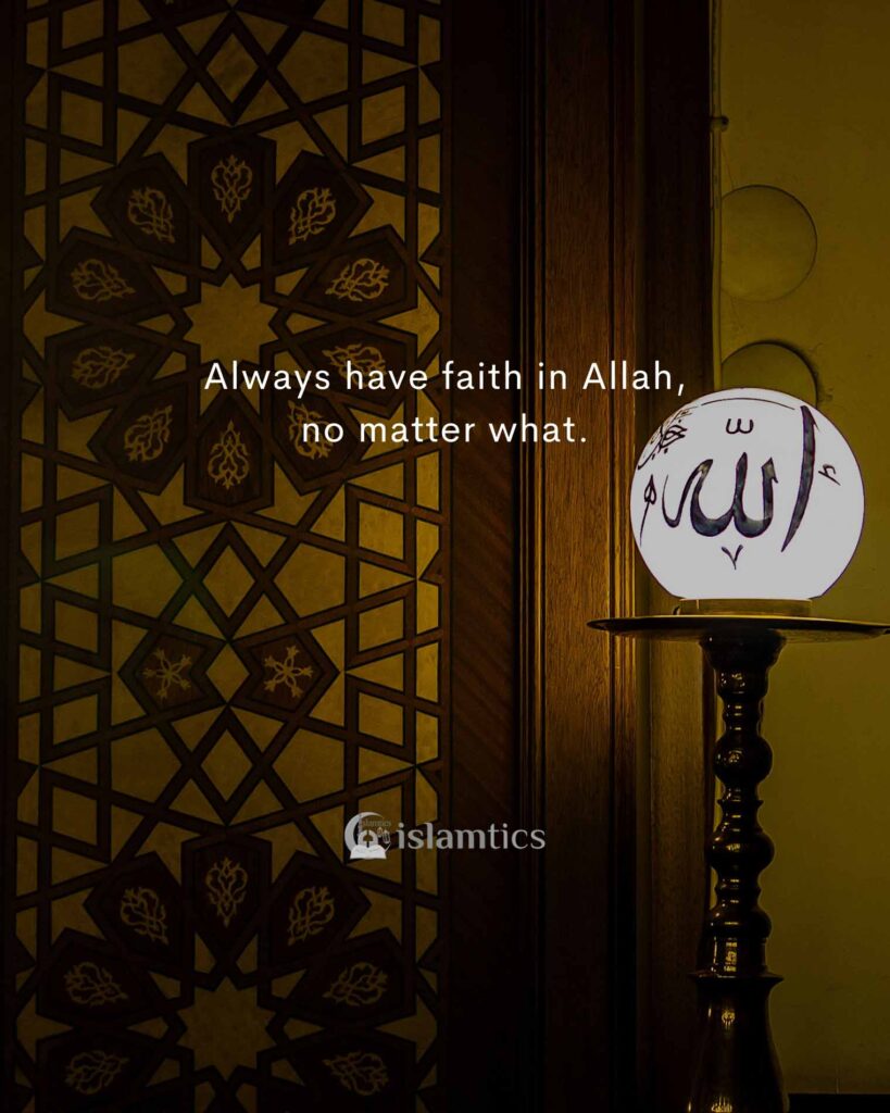 Always have faith in Allah, no matter what.