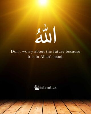 Don’t worry about the future because it is in Allah’s hand.