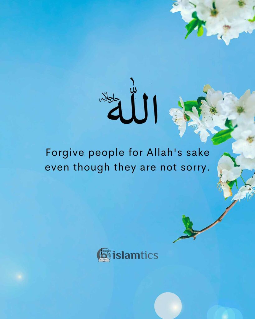 Forgive people for Allah's sake even though they are not sorry.