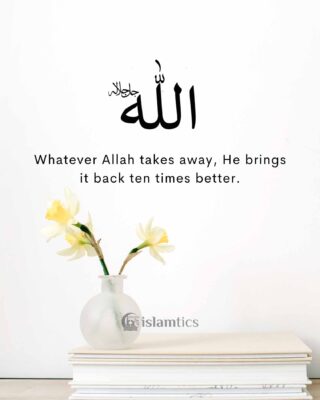 Whatever Allah takes away, He brings it back ten times better.