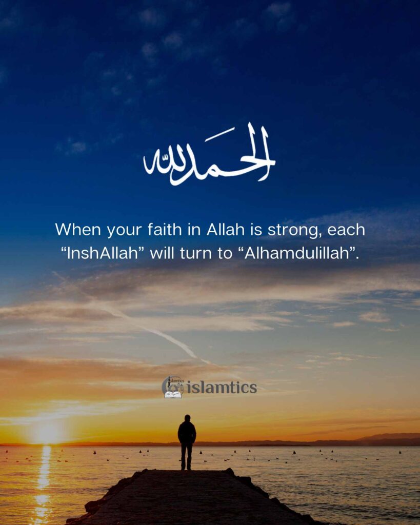 When your faith in Allah is strong, each “InshAllah” will turn to “Alhamdulillah”.