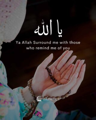Ya Allah Surround me with those who remind me of you