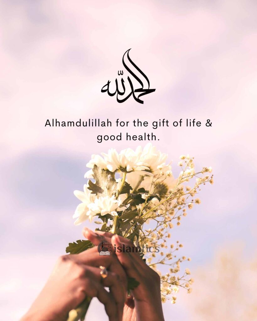 Alhamdulillah for the gift of life & good health.