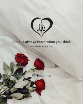 Allah is always there when you think no one else is.