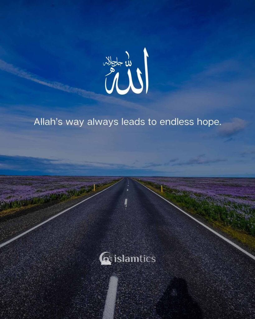 Allah’s way always leads to an endless hope.