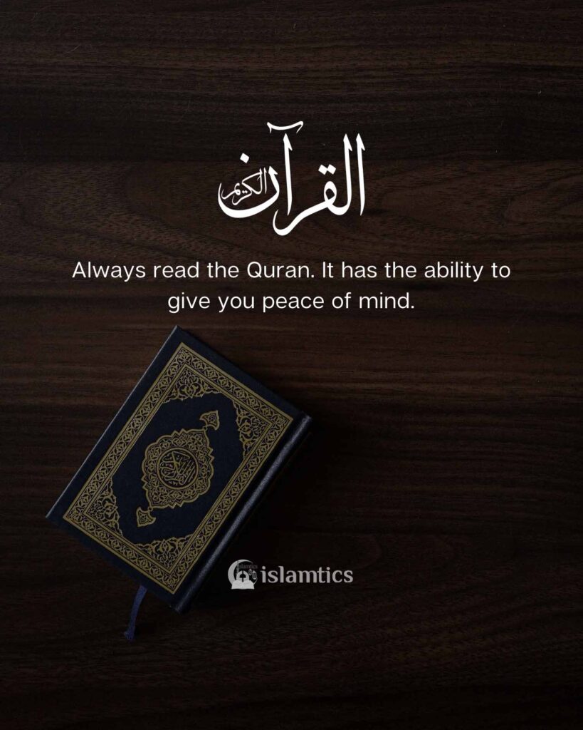 Always read the Quran Allah's words have the ability to give you peace of mind.