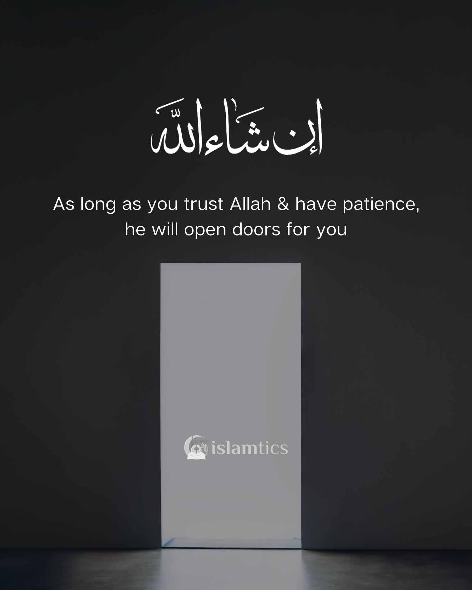 As long as you trust Allah & have patience, He will open doors for you