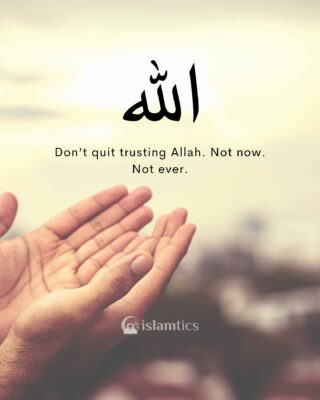 Don’t quit trusting Allah. Not now. Not ever.
