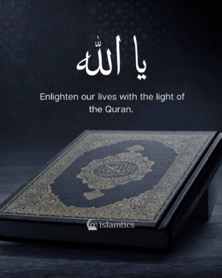 Enlighten our lives with the light of the Quran.