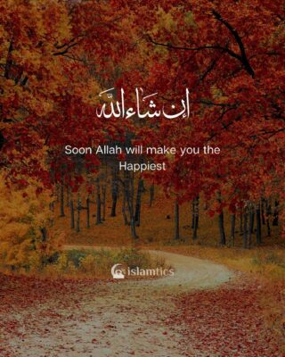Soon Allah will make you the happiest InshaAllah