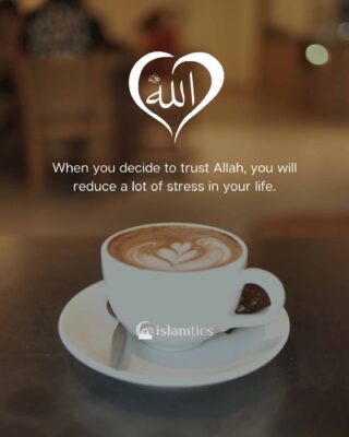 When you decide to trust Allah, you will reduce a lot of stress in your life.