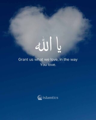 Ya Allah, grant us what we love, in the way You love.