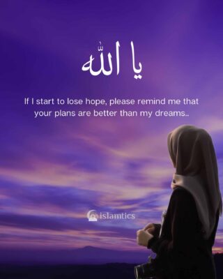 Ya Allah if I start to lose hope, please remind me that your plans are better than my dreams.