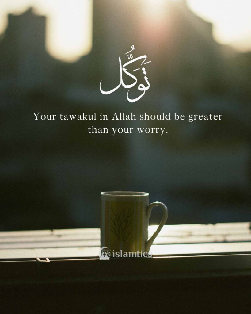 Your tawakul in Allah should be greater than your worry.