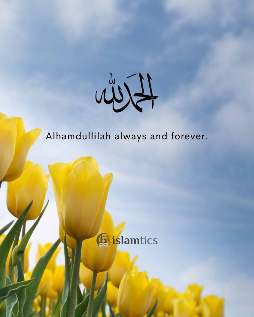 Alhamdullilah always and forever.