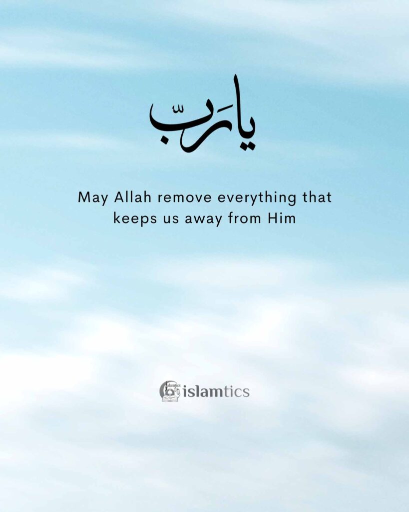 May Allah remove everything that keeps us away from Him