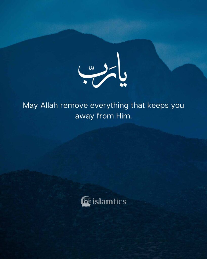 May Allah remove everything that keeps you away from Him.
