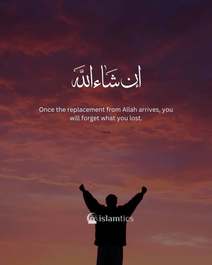 Once the replacement from Allah arrives, you will forget what you lost.