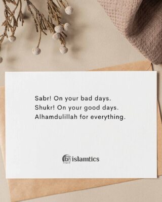 Sabr! On your bad days. Shukr! On your good days. Alhamdulillah for everything.