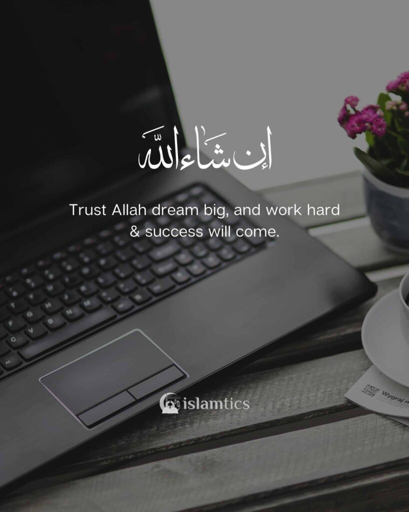 Trust Allah, Dream big, Work hard & success will come.