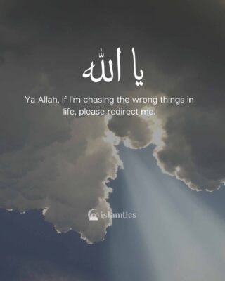Ya Allah, if I’m chasing the wrong things in life, please redirect me.