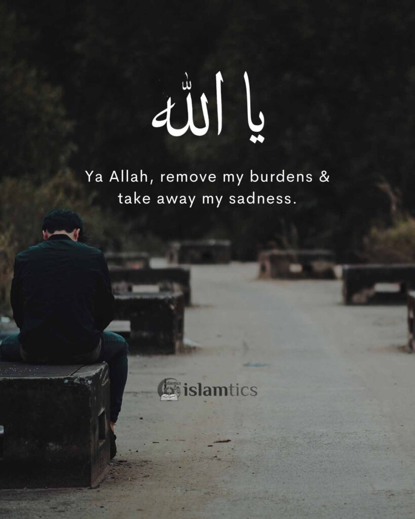 Ya Allah, remove my burdens & take away my sadness.