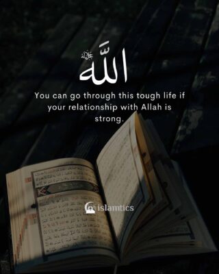 you can go through this tough life if your relationship with Allah is strong.