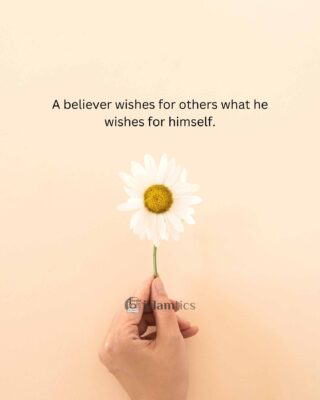 A believer wishes for others what he wishes for himself.