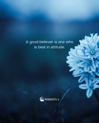 A good believer is one who is best in attitude.