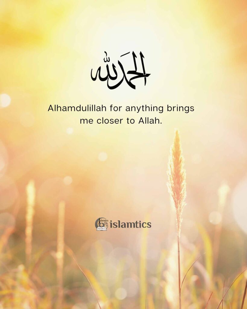 Alhamdulillah for anything brings me closer to Allah.