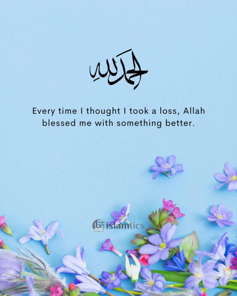 Every time I thought I took a loss, Allah blessed me with something better.