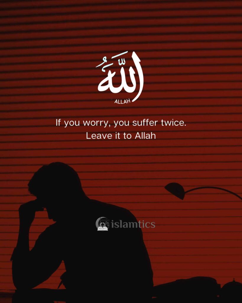 If you worry, you suffer twice. Leave it to Allah