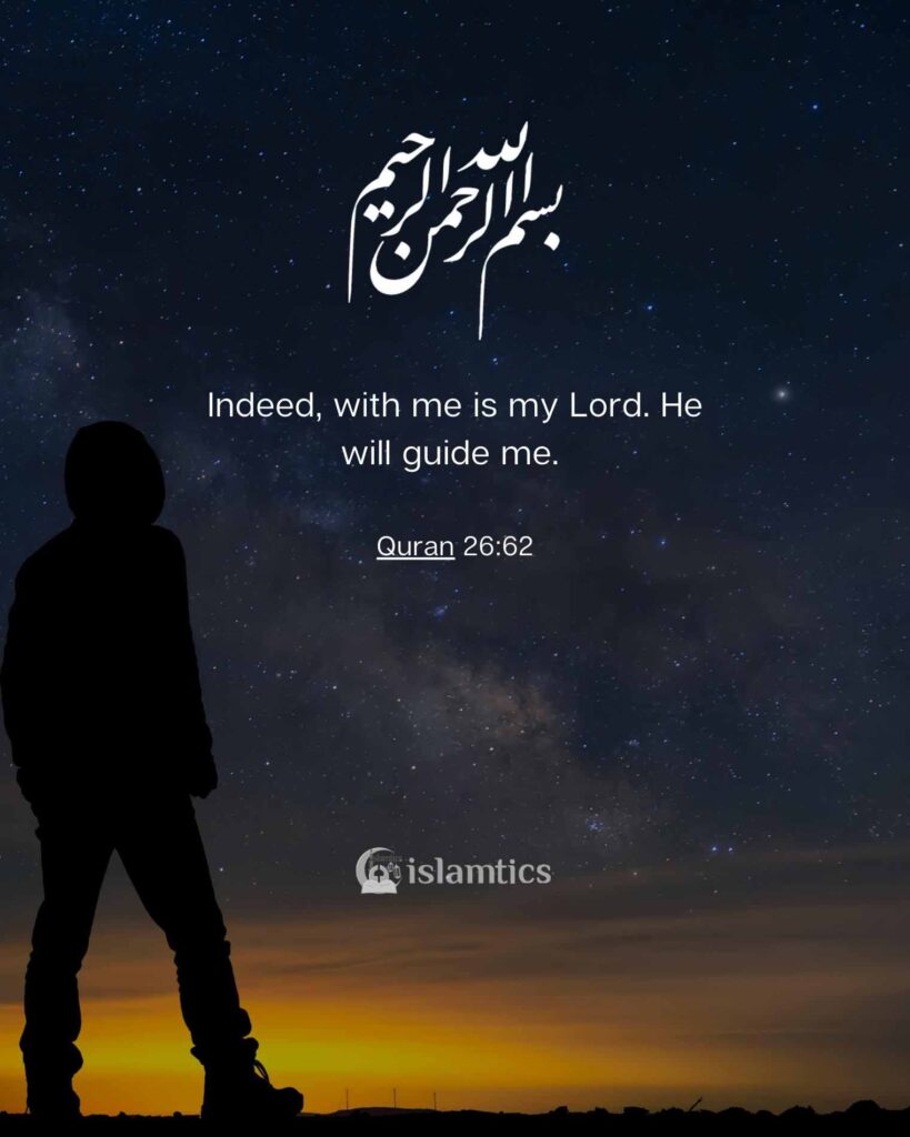 Indeed, with me is my Lord. He will guide me.
