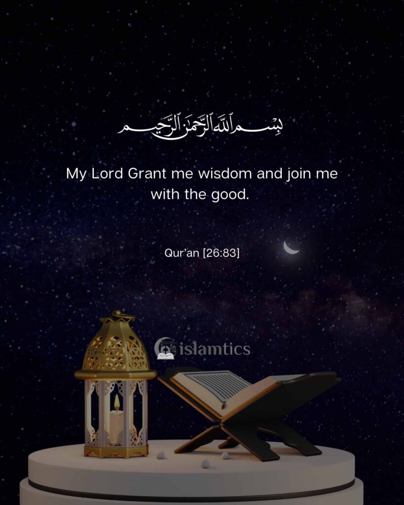 My Lord Grant me wisdom, & join me with the good.