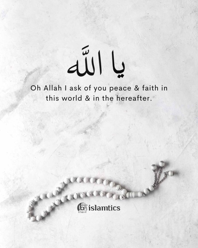 Oh Allah I ask of you peace & faith in this world & in the hereafter.