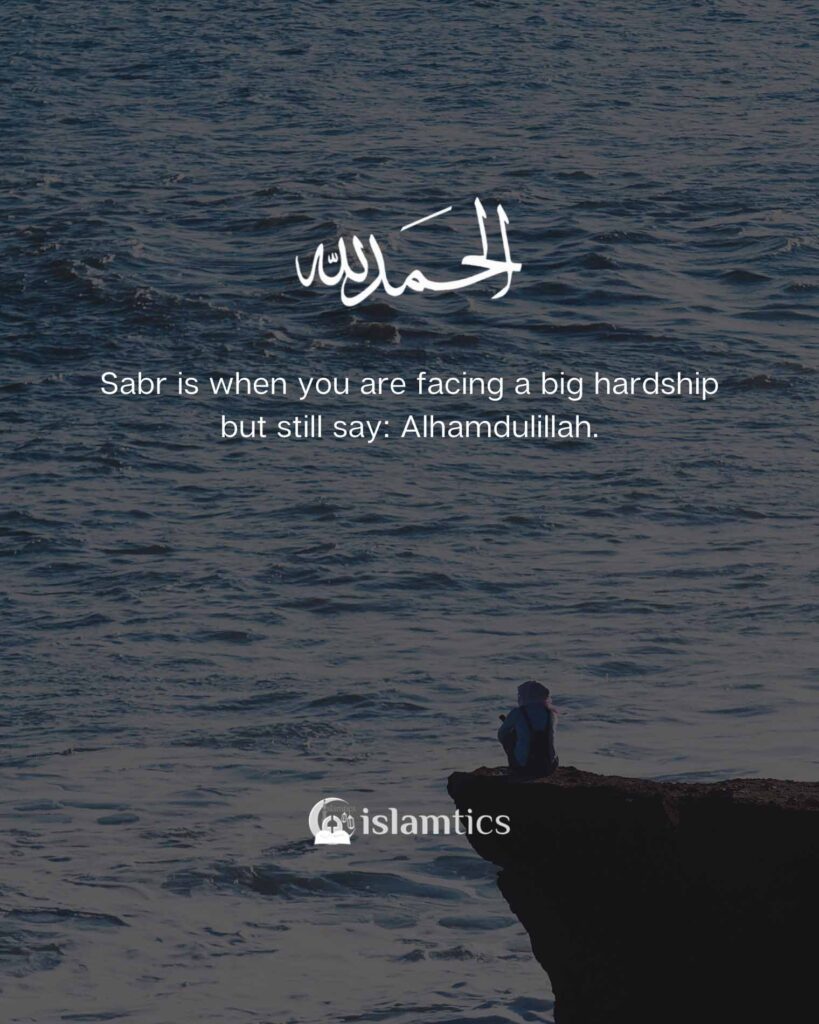 Sabr is when you are facing a big hardship but still say, Alhamdulillah.